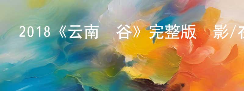 陳興亞發布2018《云南蟲谷》完整版電影/在線觀看/百度云-美劇天堂